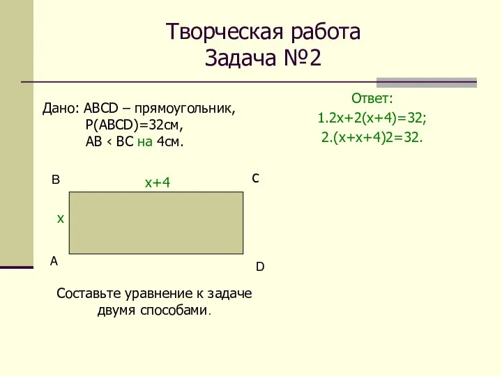 Творческая работа Задача №2 Ответ: 1.2х+2(х+4)=32; 2.(х+х+4)2=32. А С Дано: АВСD