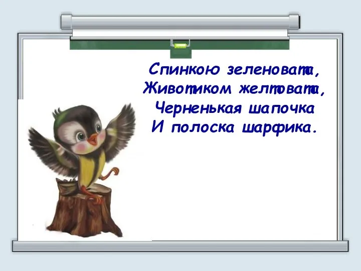 Спинкою зеленовата, Животиком желтовата, Черненькая шапочка И полоска шарфика.