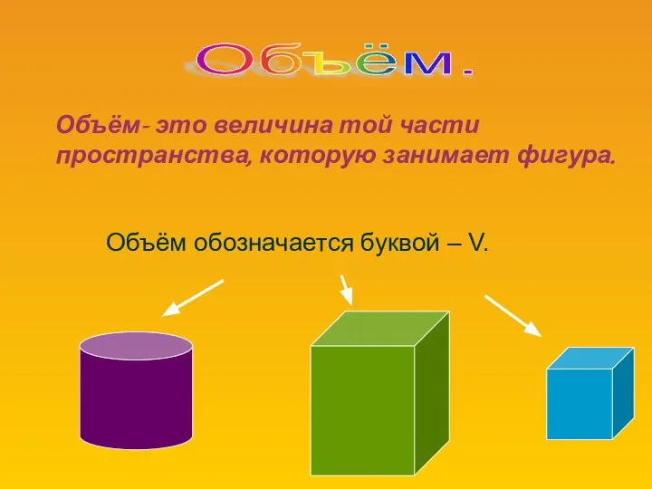 Объём- это величина той части пространства, которую занимает фигура. Объём обозначается буквой – V. Объём.