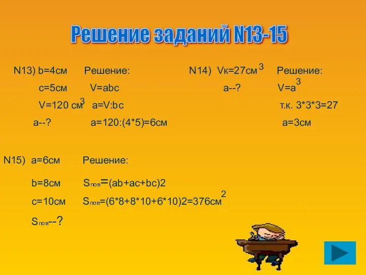 Решение заданий N13-15 N13) b=4см Решение: с=5см V=abc V=120 см a=V:bc