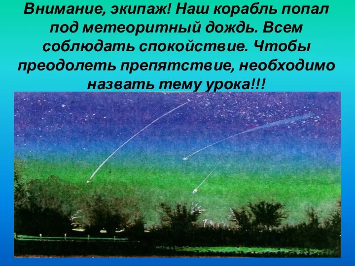 Внимание, экипаж! Наш корабль попал под метеоритный дождь. Всем соблюдать спокойствие.