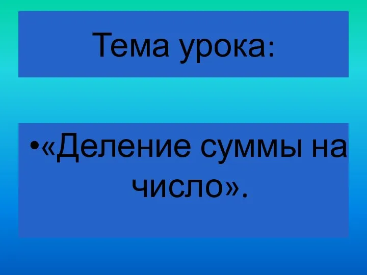 Тема урока: «Деление суммы на число».