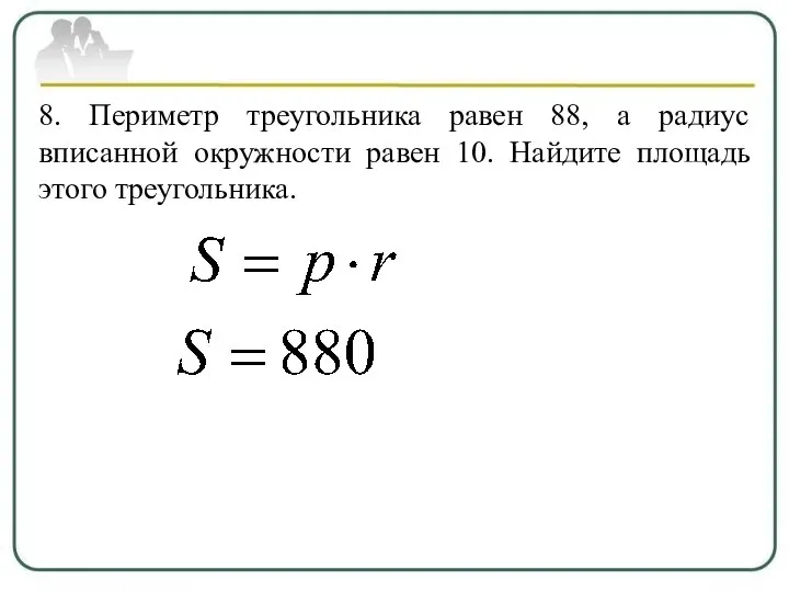 8. Периметр треугольника равен 88, а радиус вписанной окружности равен 10. Найдите площадь этого треугольника.