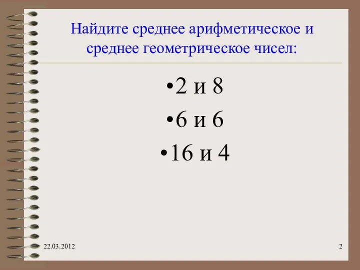 Найдите среднее арифметическое и среднее геометрическое чисел: 2 и 8 6 и 6 16 и 4