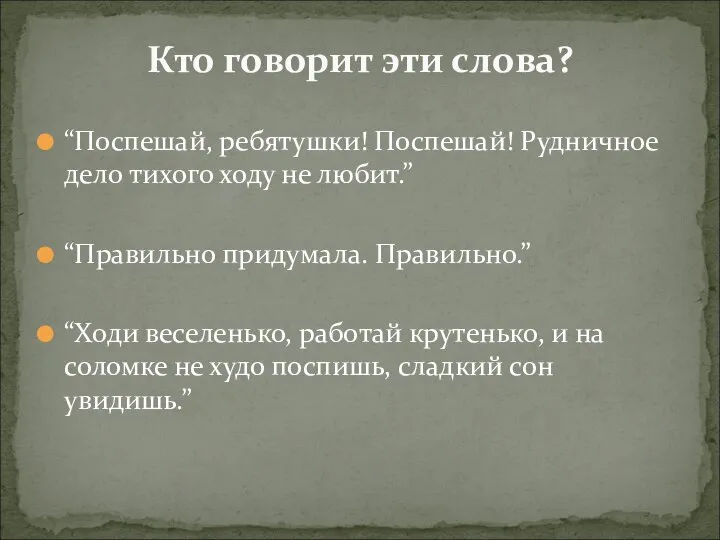 “Поспешай, ребятушки! Поспешай! Рудничное дело тихого ходу не любит.” “Правильно придумала.