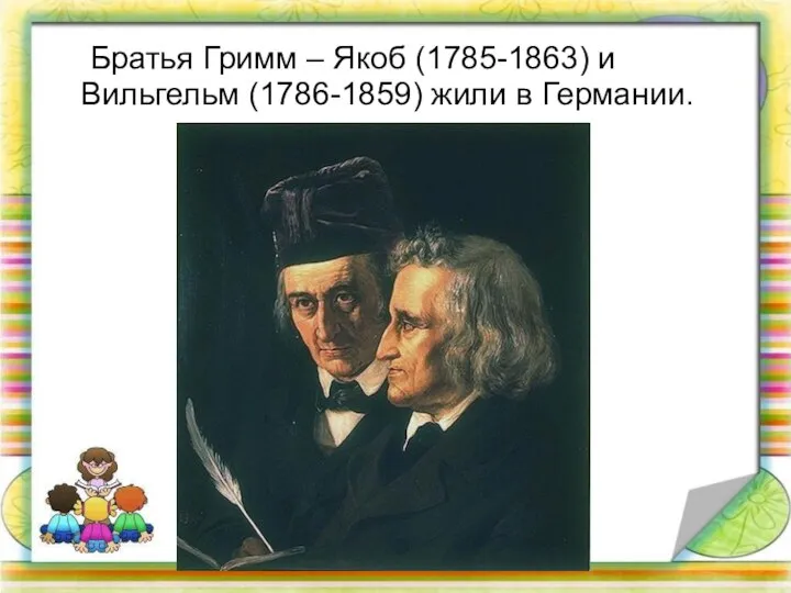 Братья Гримм – Якоб (1785-1863) и Вильгельм (1786-1859) жили в Германии.