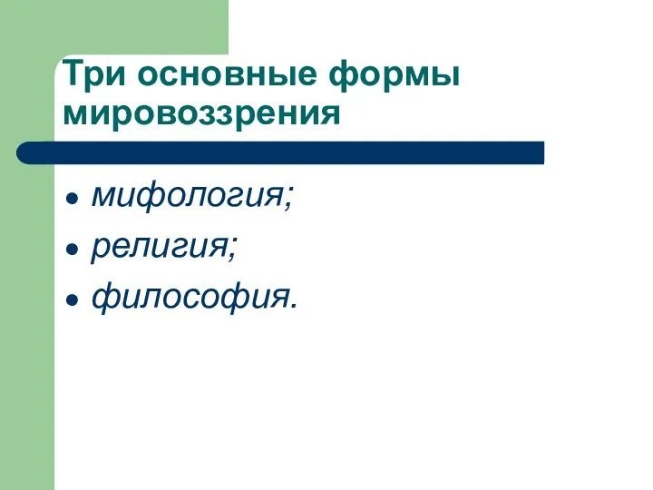 Три основные формы мировоззрения мифология; религия; философия.