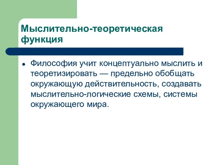 Мыслительно-теоретическая функция Философия учит концептуально мыслить и теоретизировать — предельно обобщать