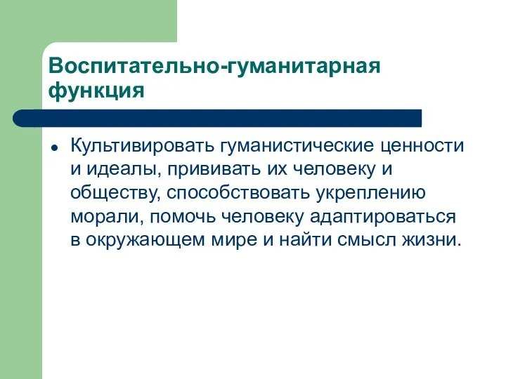 Воспитательно-гуманитарная функция Культивировать гуманистические ценности и идеалы, прививать их человеку и