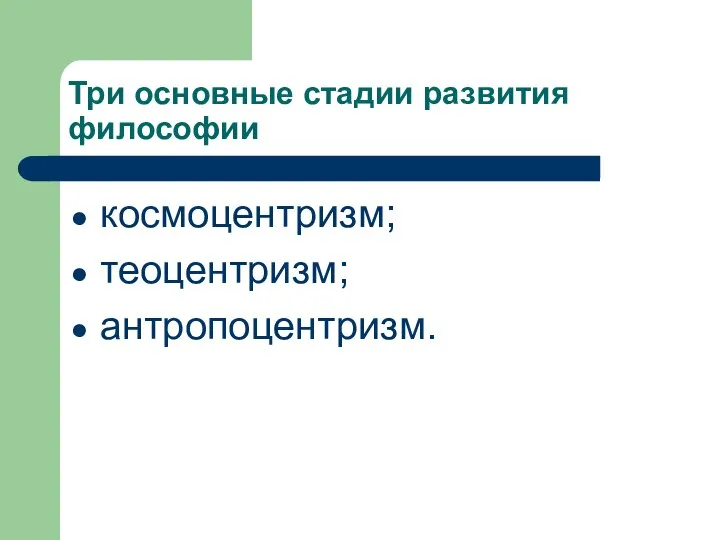 Три основные стадии развития философии космоцентризм; теоцентризм; антропоцентризм.