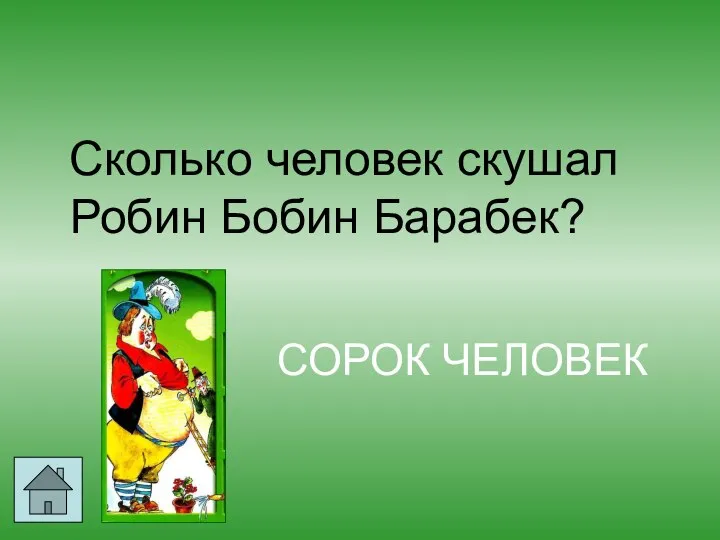 Сколько человек скушал Робин Бобин Барабек? СОРОК ЧЕЛОВЕК