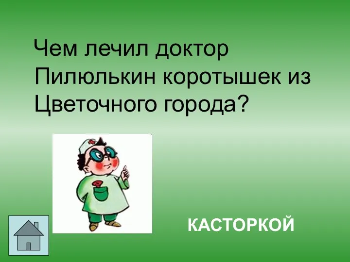 Чем лечил доктор Пилюлькин коротышек из Цветочного города? КАСТОРКОЙ