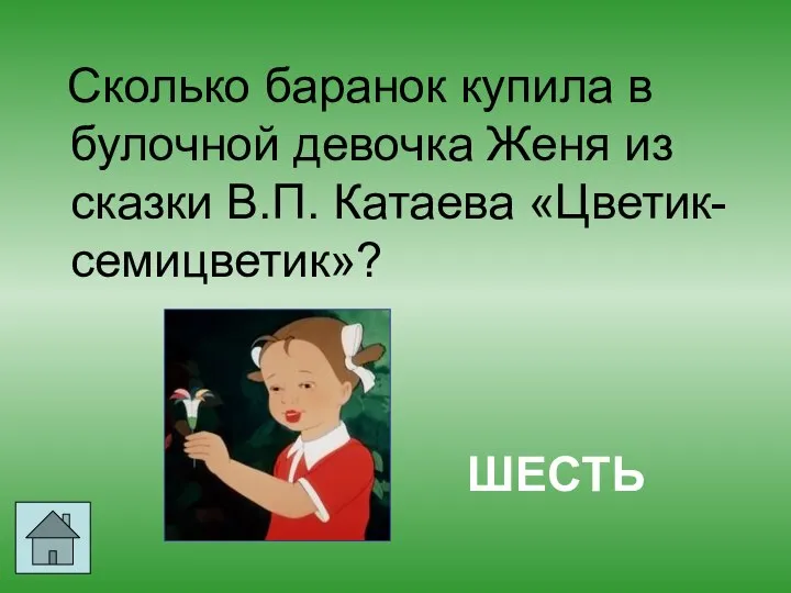 Сколько баранок купила в булочной девочка Женя из сказки В.П. Катаева «Цветик-семицветик»? ШЕСТЬ