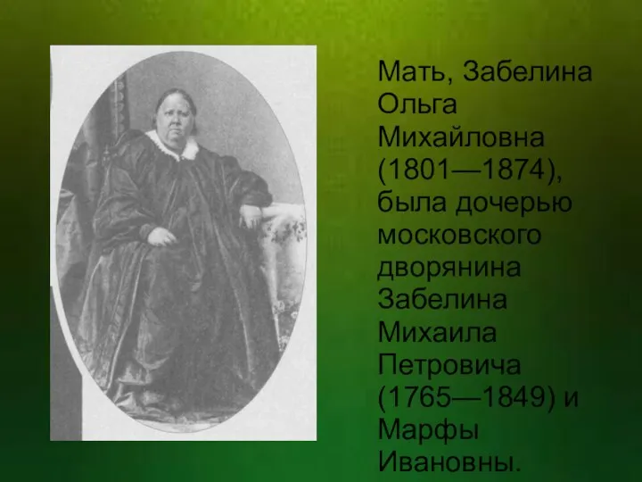 Мать, Забелина Ольга Михайловна (1801—1874), была дочерью московского дворянина Забелина Михаила Петровича (1765—1849) и Марфы Ивановны.