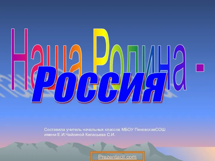 Наша Родина - Россия Составила учитель начальных классов МБОУ ПеновскаяСОШ имени Е.И.Чайкиной Келасьева С.И. Prezentacii.com