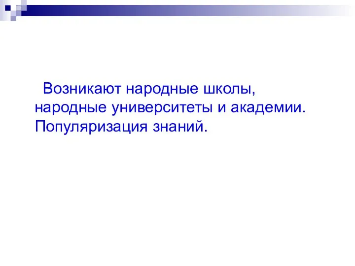 Возникают народные школы, народные университеты и академии. Популяризация знаний.