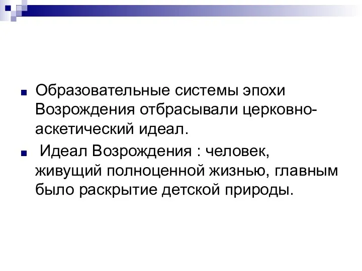 Образовательные системы эпохи Возрождения отбрасывали церковно-аскетический идеал. Идеал Возрождения : человек,