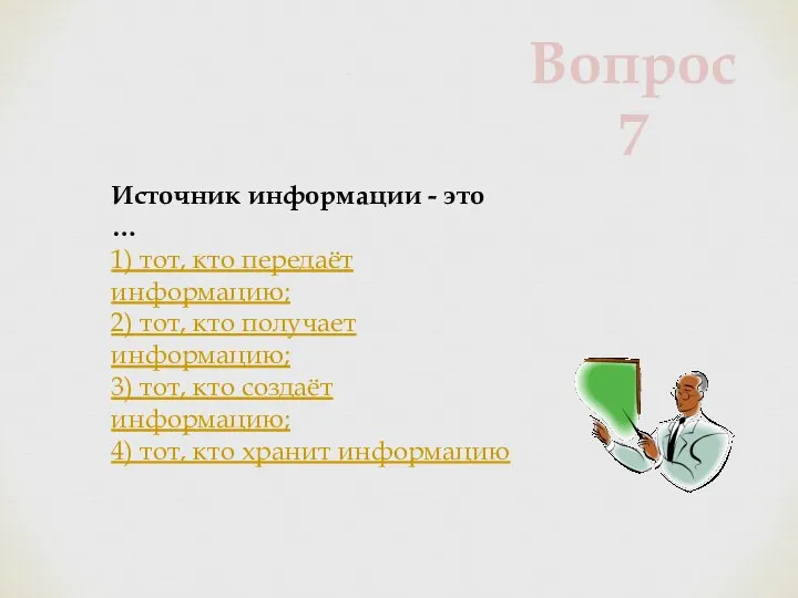 Источник информации - это … 1) тот, кто передаёт информацию; 2)