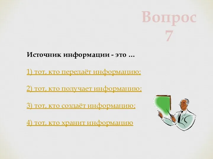 Источник информации - это … 1) тот, кто передаёт информацию; 2)