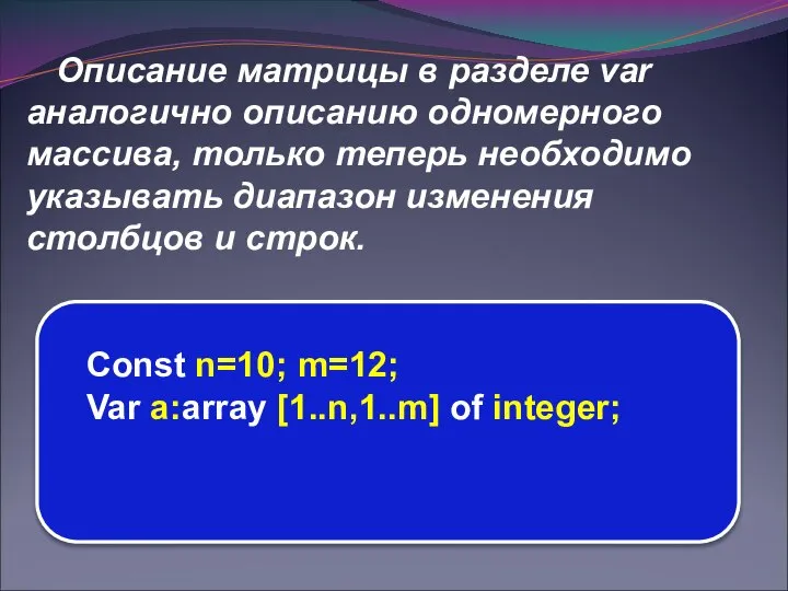 Описание матрицы в разделе var аналогично описанию одномерного массива, только теперь