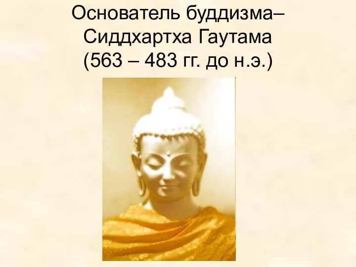 Основатель буддизма– Сиддхартха Гаутама (563 – 483 гг. до н.э.)