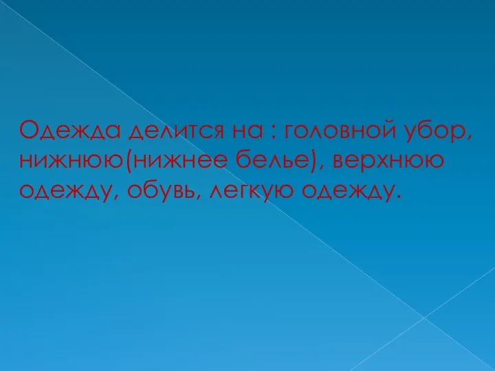 Одежда делится на : головной убор, нижнюю(нижнее белье), верхнюю одежду, обувь, легкую одежду.