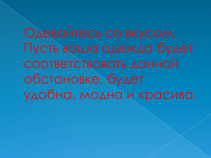 Одевайтесь со вкусом. Пусть ваша одежда будет соответствовать данной обстановке, будет удобна, модна и красива.