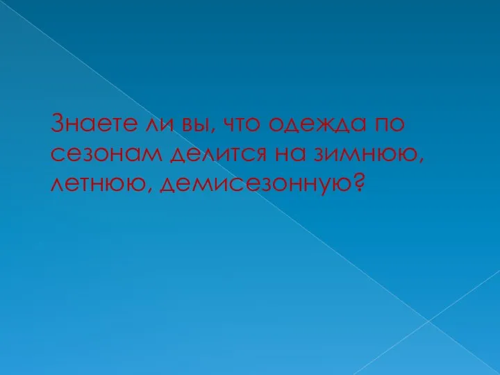 Знаете ли вы, что одежда по сезонам делится на зимнюю, летнюю, демисезонную?