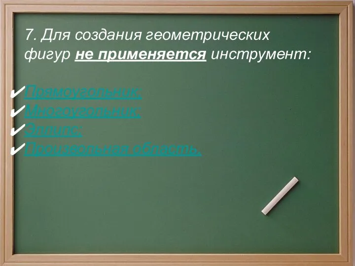 7. Для создания геометрических фигур не применяется инструмент: Прямоугольник; Многоугольник; Эллипс; Произвольная область.