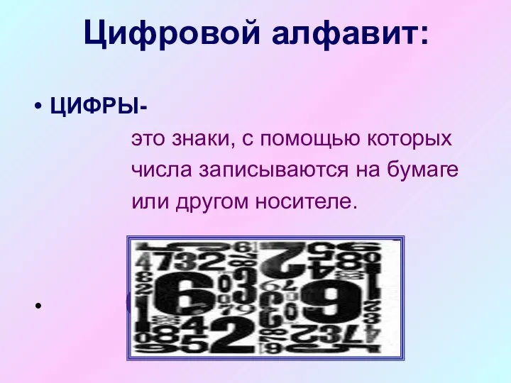 Цифровой алфавит: ЦИФРЫ- это знаки, с помощью которых числа записываются на бумаге или другом носителе. 0,1,2,3,4,5,6,7,8,9.