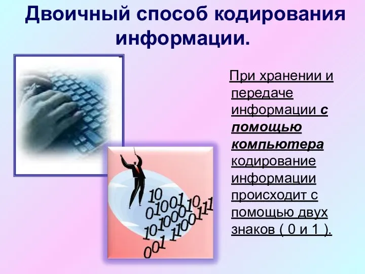 Двоичный способ кодирования информации. При хранении и передаче информации с помощью