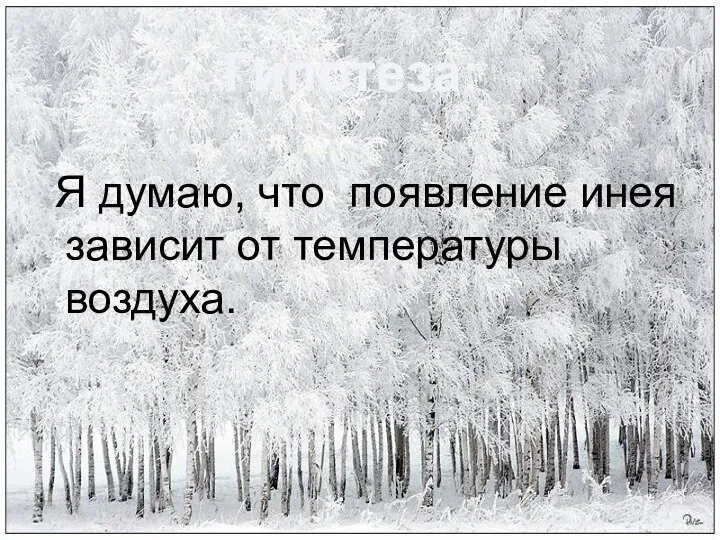 Я думаю, что появление инея зависит от температуры воздуха. Гипотеза: