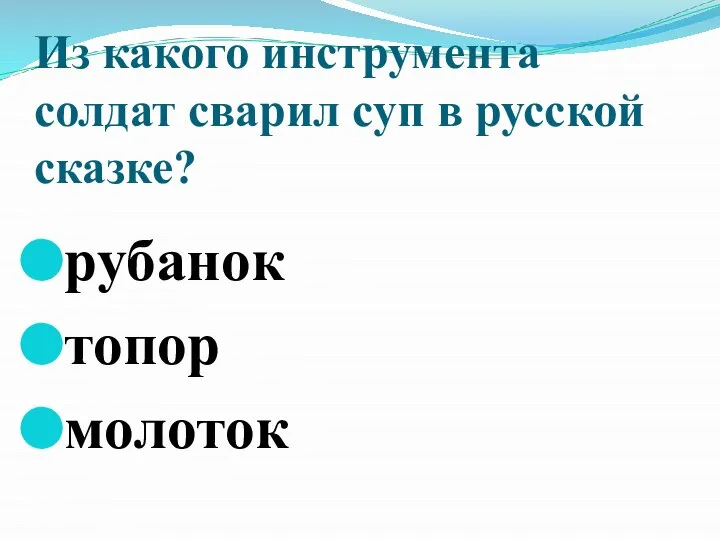 Из какого инструмента солдат сварил суп в русской сказке? рубанок топор молоток