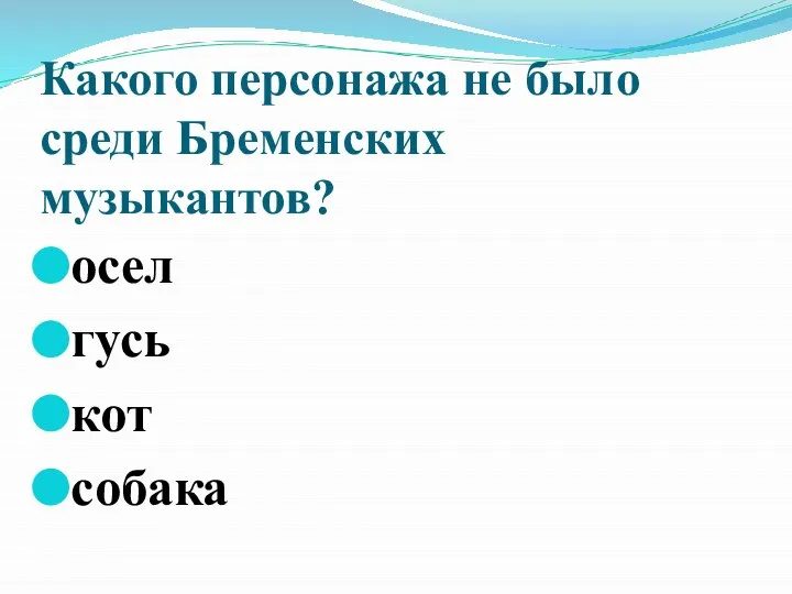 Какого персонажа не было среди Бременских музыкантов? осел гусь кот собака