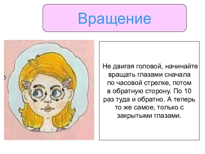 Вращение Не двигая головой, начинайте вращать глазами сначала по часовой стрелке,