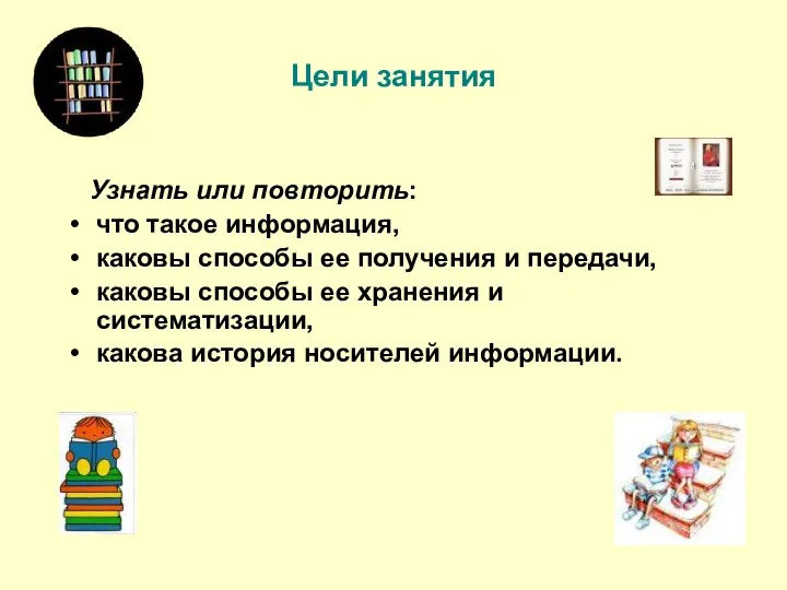 Цели занятия Узнать или повторить: что такое информация, каковы способы ее