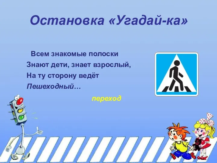 Остановка «Угадай-ка» Всем знакомые полоски Знают дети, знает взрослый, На ту сторону ведёт Пешеходный… переход