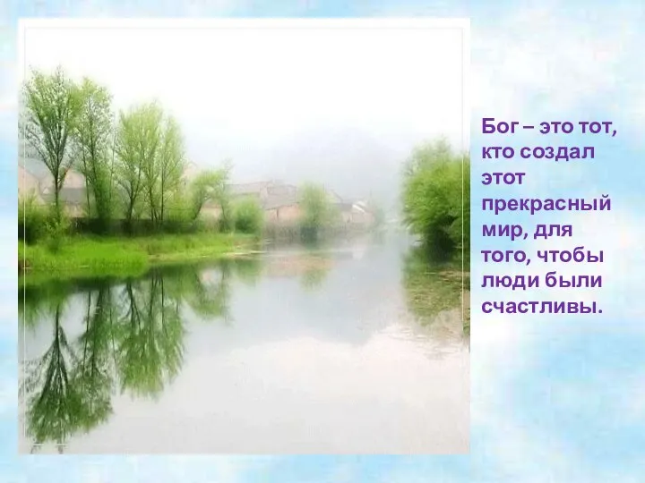 Бог – это тот, кто создал этот прекрасный мир, для того, чтобы люди были счастливы.