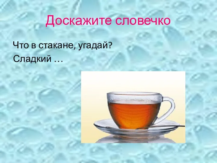 Доскажите словечко Что в стакане, угадай? Сладкий …