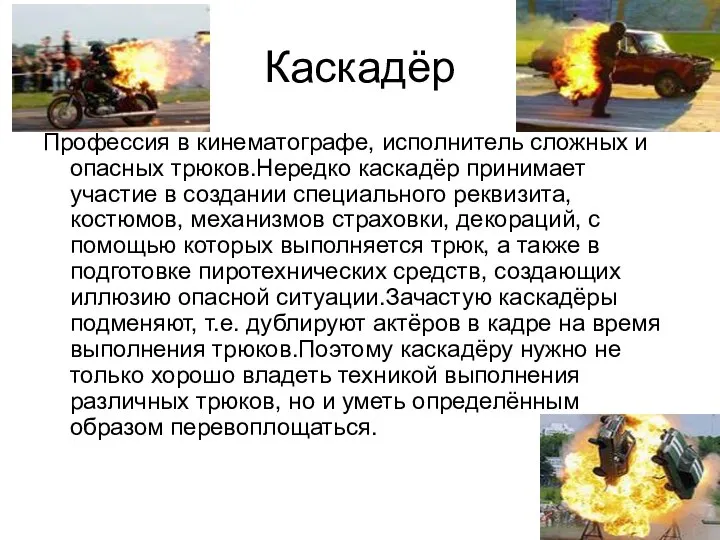 Каскадёр Профессия в кинематографе, исполнитель сложных и опасных трюков.Нередко каскадёр принимает