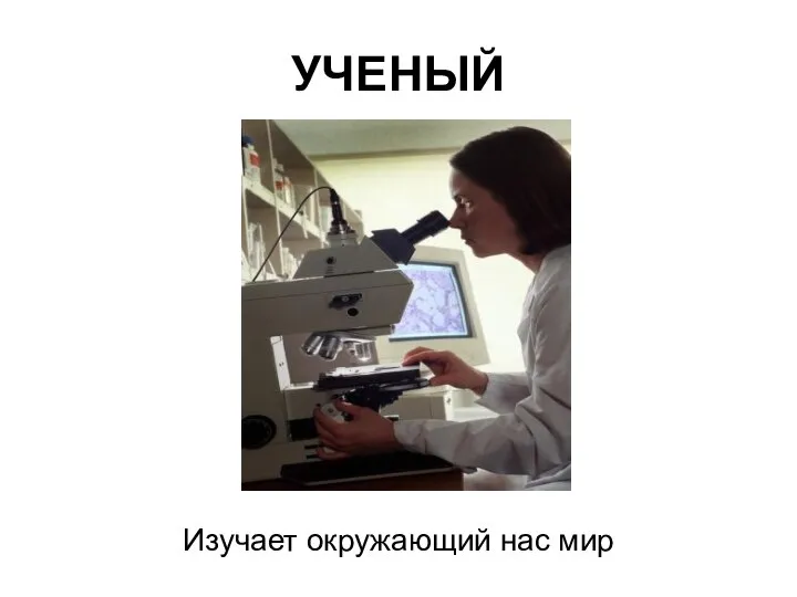 УЧЕНЫЙ Изучает окружающий нас мир