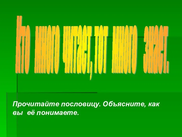 Кто много читает, тот много знает. Прочитайте пословицу. Объясните, как вы её понимаете.