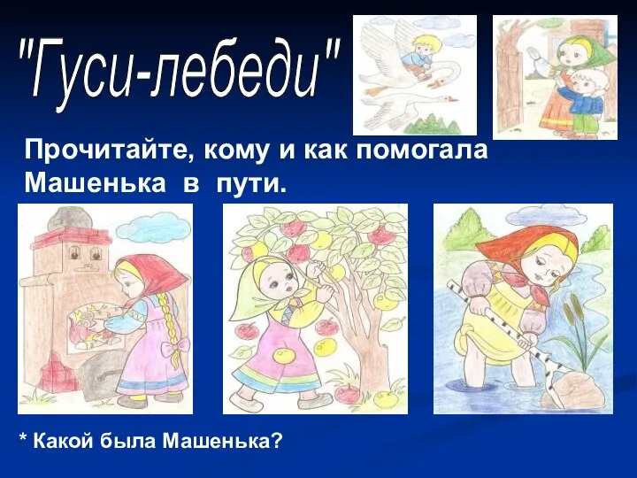 "Гуси-лебеди" Прочитайте, кому и как помогала Машенька в пути. * Какой была Машенька?