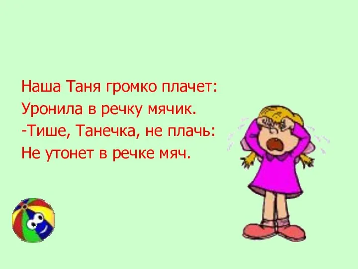 Наша Таня громко плачет: Уронила в речку мячик. -Тише, Танечка, не