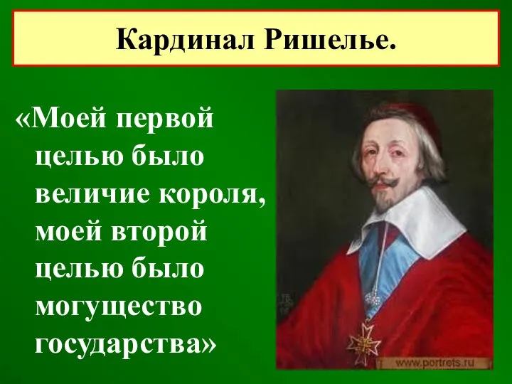 «Моей первой целью было величие короля, моей второй целью было могущество государства» Кардинал Ришелье.