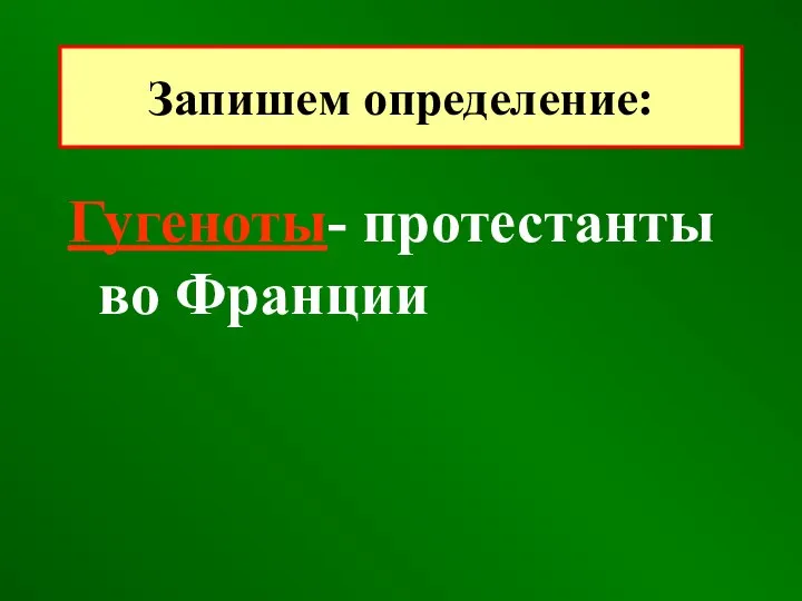 Гугеноты- протестанты во Франции Запишем определение: