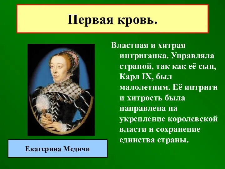 Властная и хитрая интриганка. Управляла страной, так как её сын, Карл