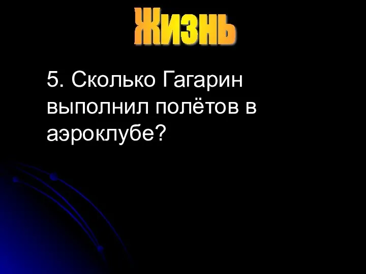 5. Сколько Гагарин выполнил полётов в аэроклубе? Жизнь