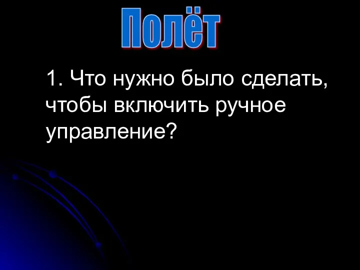 1. Что нужно было сделать, чтобы включить ручное управление? Полёт