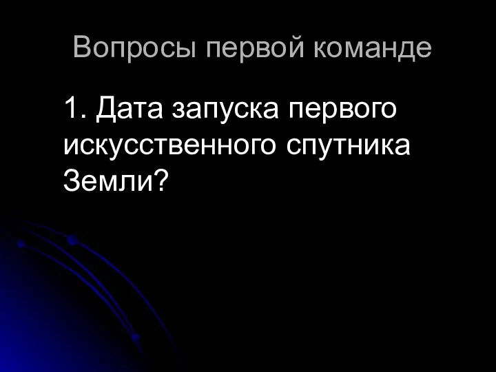 Вопросы первой команде 1. Дата запуска первого искусственного спутника Земли?